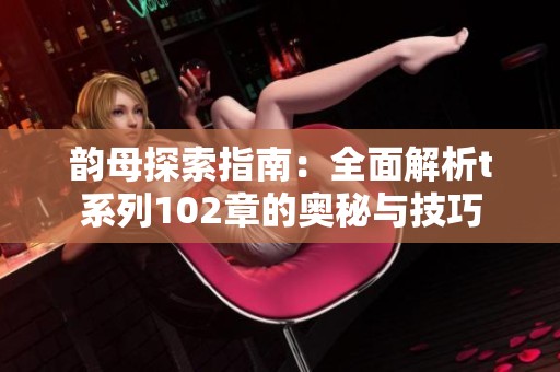韵母探索指南：全面解析t系列102章的奥秘与技巧