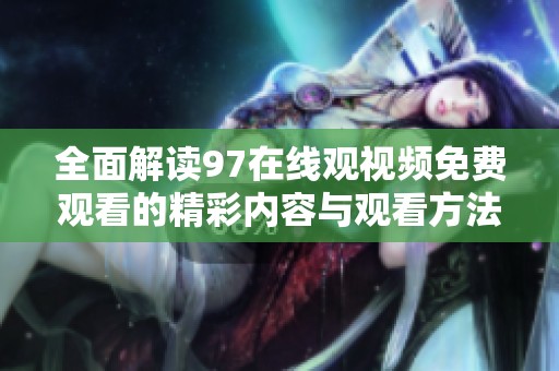 全面解读97在线观视频免费观看的精彩内容与观看方法
