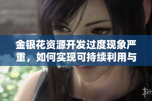 金银花资源开发过度现象严重，如何实现可持续利用与保护