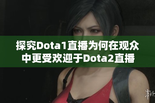探究Dota1直播为何在观众中更受欢迎于Dota2直播