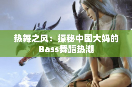 热舞之风：探秘中国大妈的Bass舞蹈热潮
