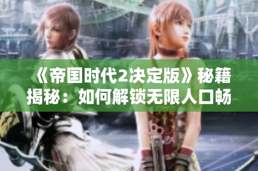 《帝国时代2决定版》秘籍揭秘：如何解锁无限人口畅玩中世纪战场