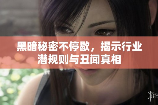 黑暗秘密不停歇，揭示行业潜规则与丑闻真相