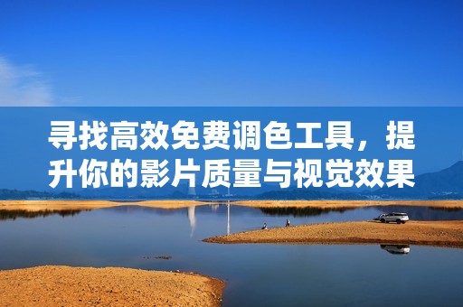 寻找高效免费调色工具，提升你的影片质量与视觉效果