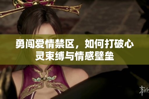 勇闯爱情禁区，如何打破心灵束缚与情感壁垒