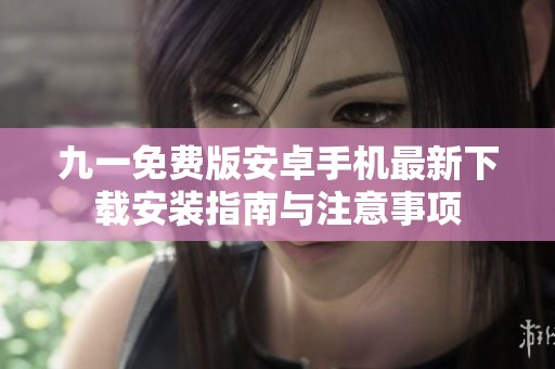 九一免费版安卓手机最新下载安装指南与注意事项