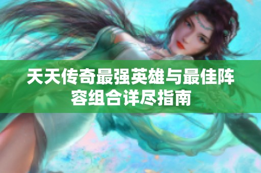 天天传奇最强英雄与最佳阵容组合详尽指南