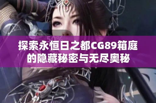 探索永恒日之都CG89箱庭的隐藏秘密与无尽奥秘