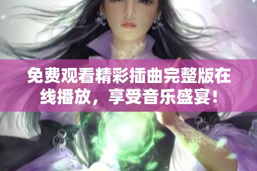 免费观看精彩插曲完整版在线播放，享受音乐盛宴！