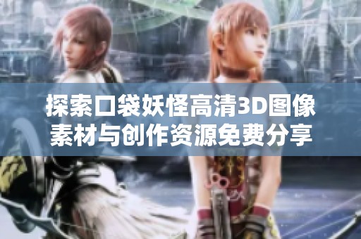 探索口袋妖怪高清3D图像素材与创作资源免费分享