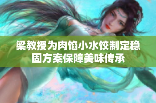 梁教授为肉馅小水饺制定稳固方案保障美味传承