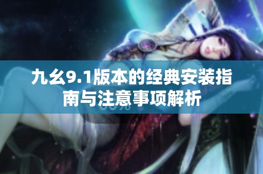 九幺9.1版本的经典安装指南与注意事项解析