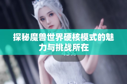探秘魔兽世界硬核模式的魅力与挑战所在