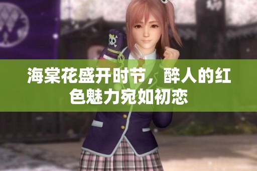 海棠花盛开时节，醉人的红色魅力宛如初恋