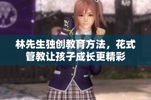 林先生独创教育方法，花式管教让孩子成长更精彩