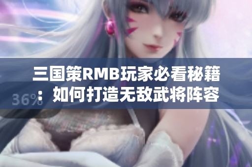 三国策RMB玩家必看秘籍：如何打造无敌武将阵容