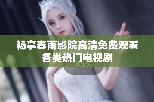 畅享春雨影院高清免费观看各类热门电视剧
