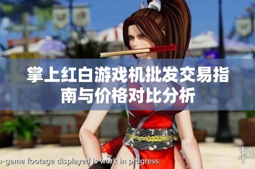 掌上红白游戏机批发交易指南与价格对比分析