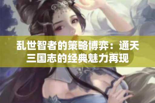 乱世智者的策略博弈：通天三国志的经典魅力再现