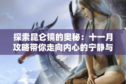 探索昆仑镜的奥秘：十一月攻略带你走向内心的宁静与平和