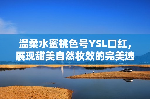 温柔水蜜桃色号YSL口红，展现甜美自然妆效的完美选择