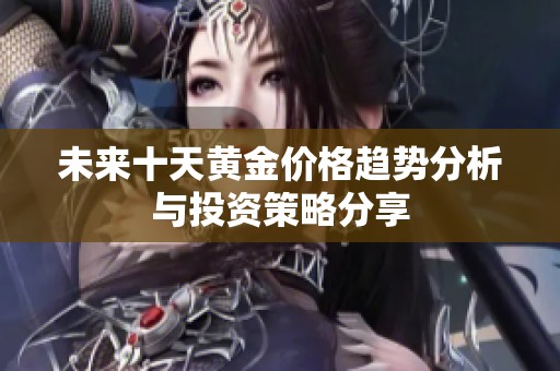 未来十天黄金价格趋势分析与投资策略分享