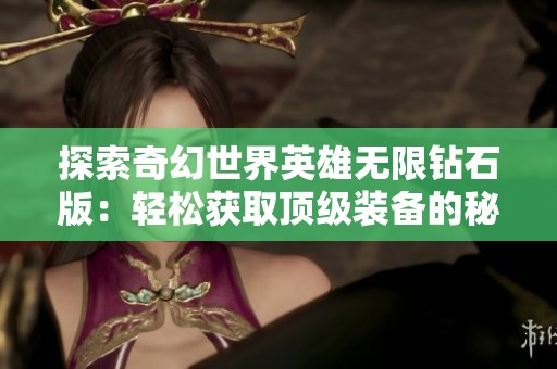 探索奇幻世界英雄无限钻石版：轻松获取顶级装备的秘诀揭秘