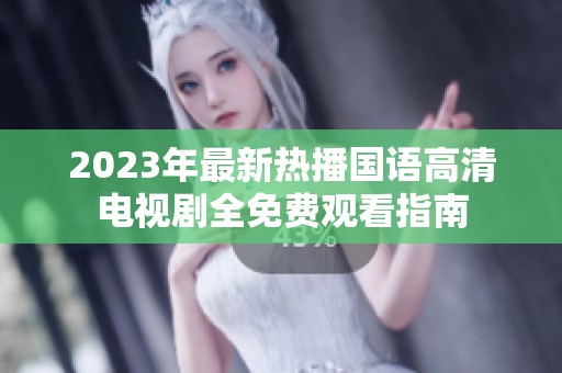 2023年最新热播国语高清电视剧全免费观看指南