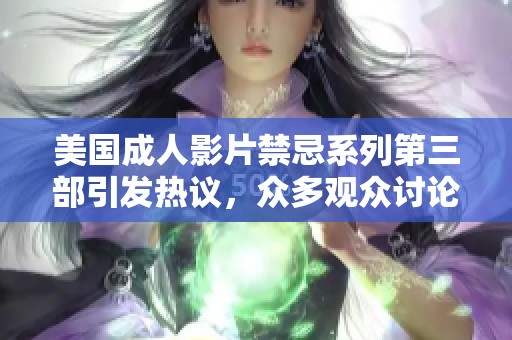 美国成人影片禁忌系列第三部引发热议，众多观众讨论不断