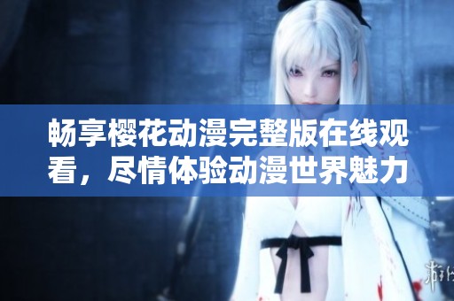 畅享樱花动漫完整版在线观看，尽情体验动漫世界魅力