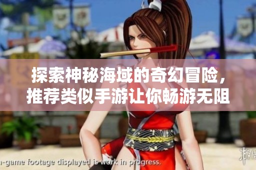 探索神秘海域的奇幻冒险，推荐类似手游让你畅游无阻