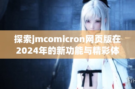 探索jmcomicron网页版在2024年的新功能与精彩体验