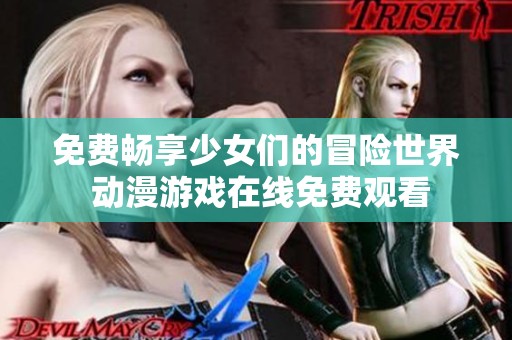 免费畅享少女们的冒险世界 动漫游戏在线免费观看