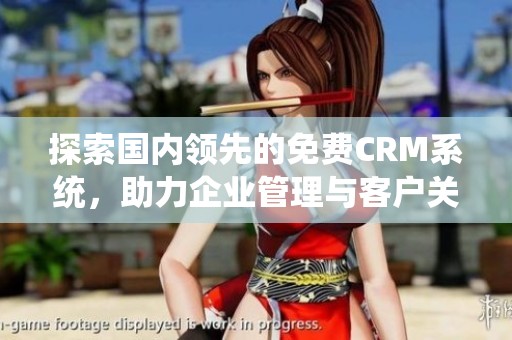 探索国内领先的免费CRM系统，助力企业管理与客户关系提升