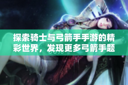 探索骑士与弓箭手手游的精彩世界，发现更多弓箭手题材游戏