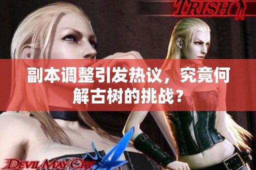 副本调整引发热议，究竟何解古树的挑战？