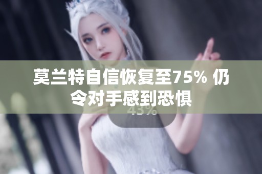 莫兰特自信恢复至75% 仍令对手感到恐惧