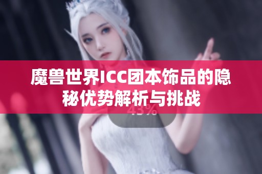 魔兽世界ICC团本饰品的隐秘优势解析与挑战