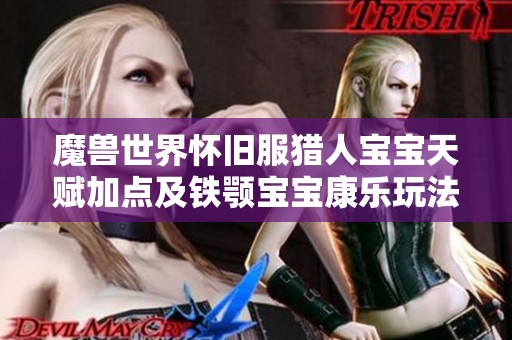 魔兽世界怀旧服猎人宝宝天赋加点及铁颚宝宝康乐玩法详解