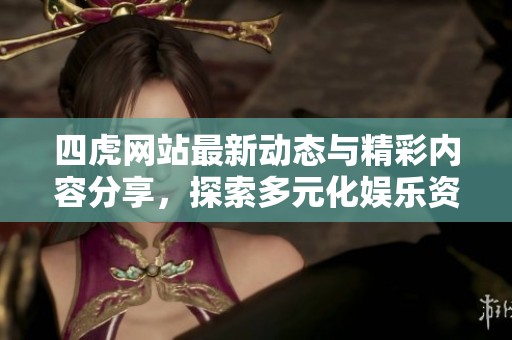 四虎网站最新动态与精彩内容分享，探索多元化娱乐资讯