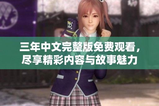 三年中文完整版免费观看，尽享精彩内容与故事魅力