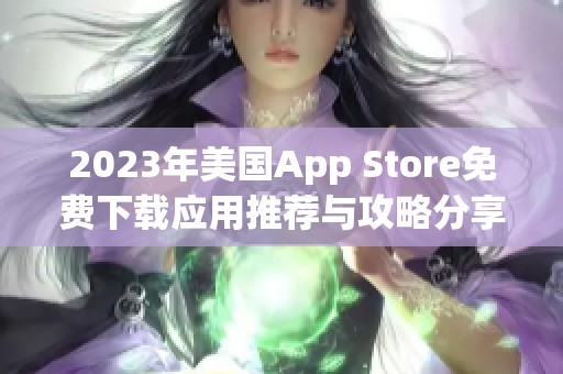 2023年美国App Store免费下载应用推荐与攻略分享