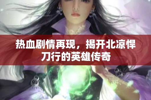热血剧情再现，揭开北凉悍刀行的英雄传奇