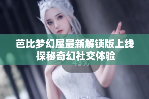 芭比梦幻屋最新解锁版上线 探秘奇幻社交体验
