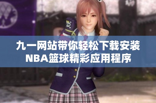 九一网站带你轻松下载安装NBA篮球精彩应用程序