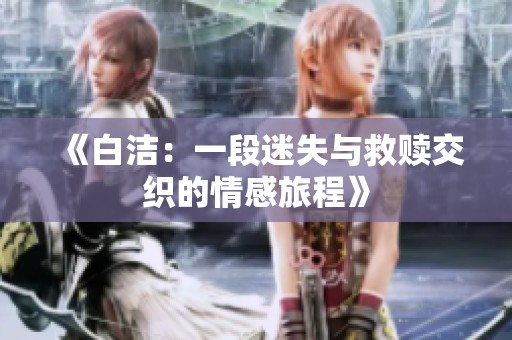 《白洁：一段迷失与救赎交织的情感旅程》