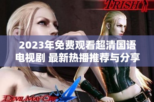 2023年免费观看超清国语电视剧 最新热播推荐与分享