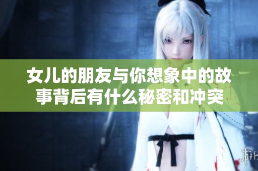 女儿的朋友与你想象中的故事背后有什么秘密和冲突