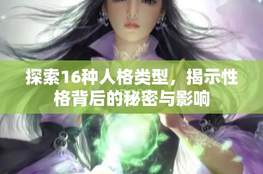 探索16种人格类型，揭示性格背后的秘密与影响