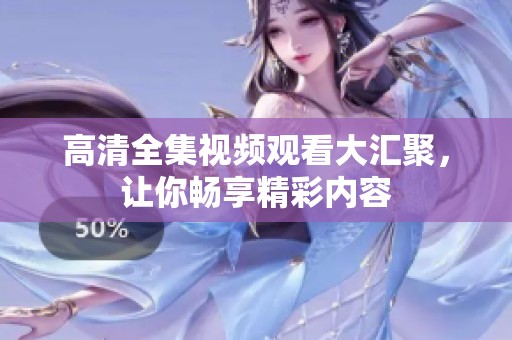 高清全集视频观看大汇聚，让你畅享精彩内容